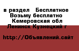  в раздел : Бесплатное » Возьму бесплатно . Кемеровская обл.,Ленинск-Кузнецкий г.